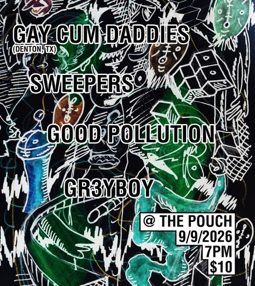 Gay Cum Daddies (Denton) / Sweepers / Good Pollution / Gr3yboy